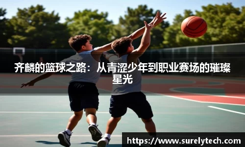 齐麟的篮球之路：从青涩少年到职业赛场的璀璨星光