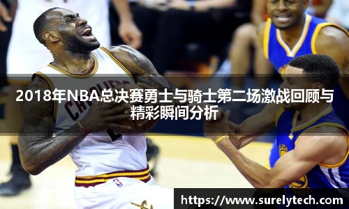 2018年NBA总决赛勇士与骑士第二场激战回顾与精彩瞬间分析