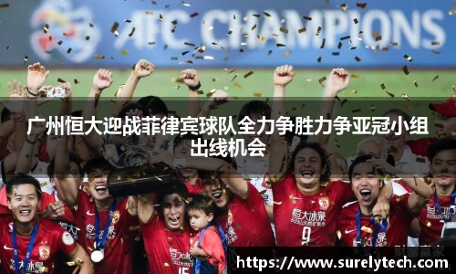 广州恒大迎战菲律宾球队全力争胜力争亚冠小组出线机会