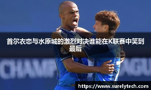 首尔衣恋与水原城的激烈对决谁能在K联赛中笑到最后
